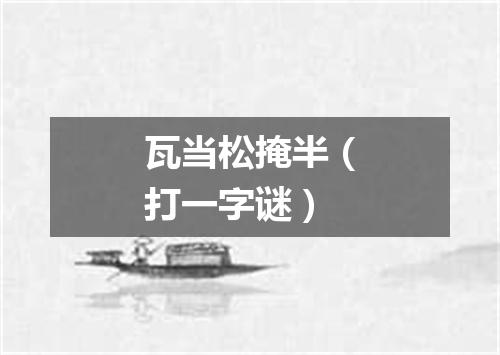 瓦当松掩半（打一字谜）
