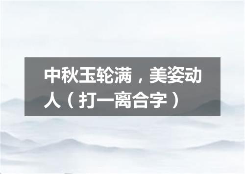 中秋玉轮满，美姿动人（打一离合字）