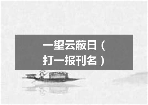 一望云蔽日（打一报刊名）