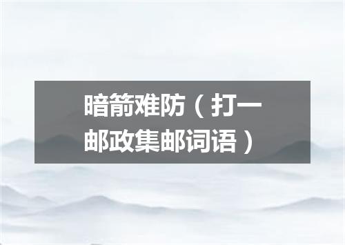 暗箭难防（打一邮政集邮词语）