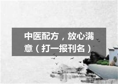 中医配方，放心满意（打一报刊名）