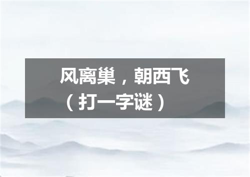 风离巢，朝西飞（打一字谜）