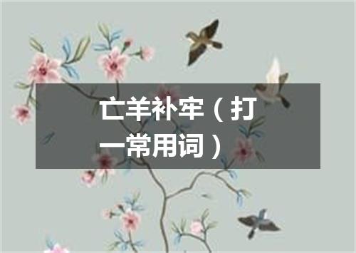 亡羊补牢（打一常用词）