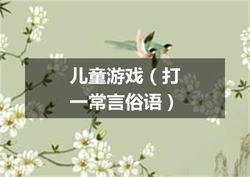 儿童游戏（打一常言俗语）