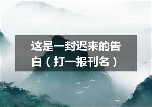 这是一封迟来的告白（打一报刊名）