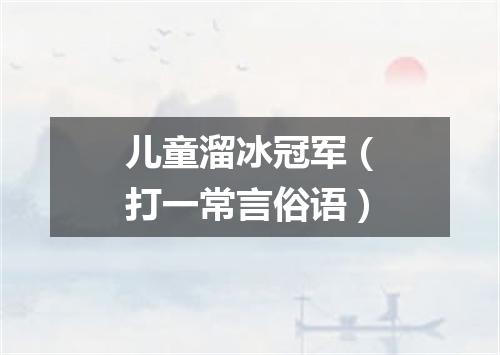 儿童溜冰冠军（打一常言俗语）