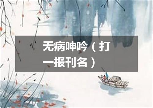 无病呻吟（打一报刊名）