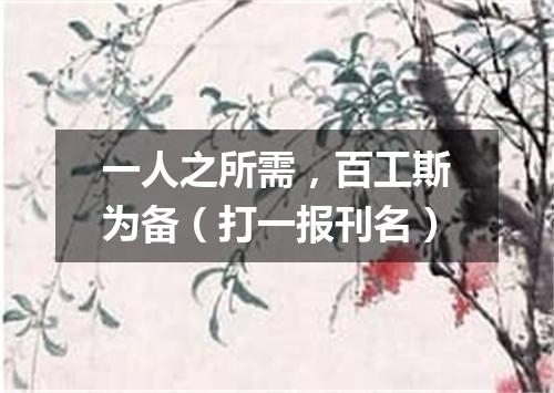 一人之所需，百工斯为备（打一报刊名）