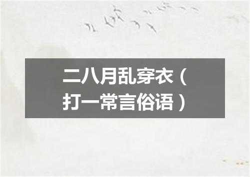 二八月乱穿衣（打一常言俗语）