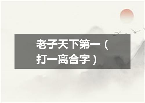 老子天下第一（打一离合字）
