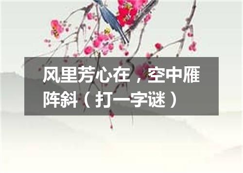 风里芳心在，空中雁阵斜（打一字谜）