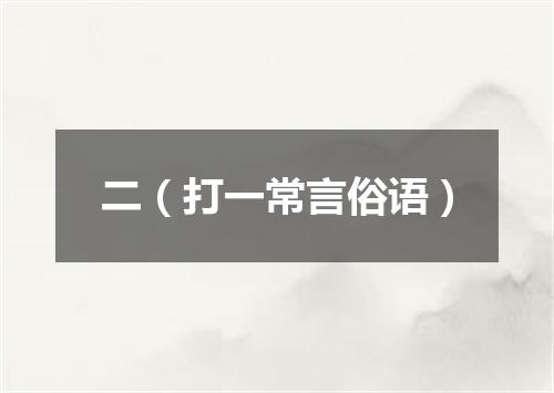 二（打一常言俗语）