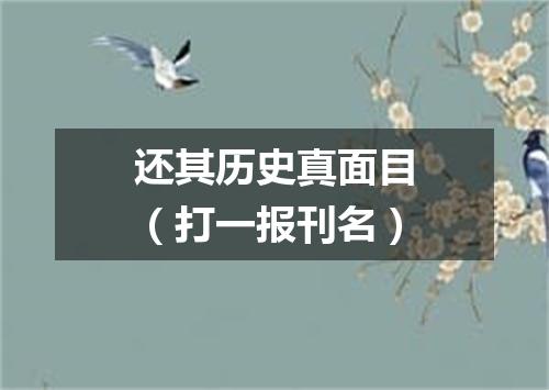 还其历史真面目（打一报刊名）