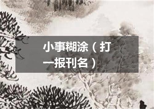 小事糊涂（打一报刊名）