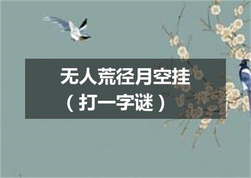 无人荒径月空挂（打一字谜）