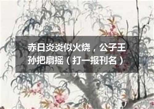 赤日炎炎似火烧，公子王孙把扇摇（打一报刊名）