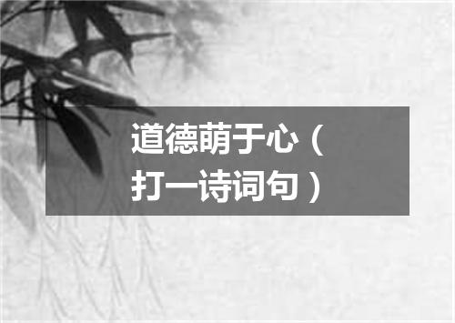 道德萌于心（打一诗词句）