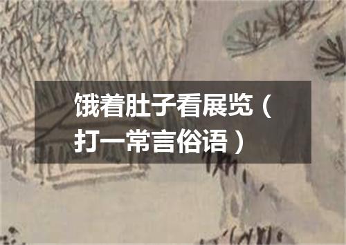 饿着肚子看展览（打一常言俗语）