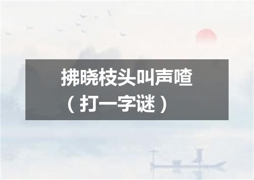 拂晓枝头叫声喳（打一字谜）