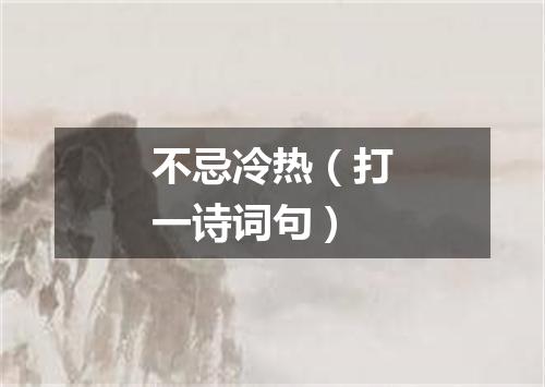 不忌冷热（打一诗词句）
