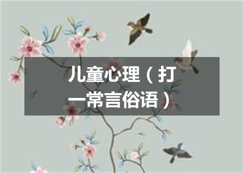 儿童心理（打一常言俗语）