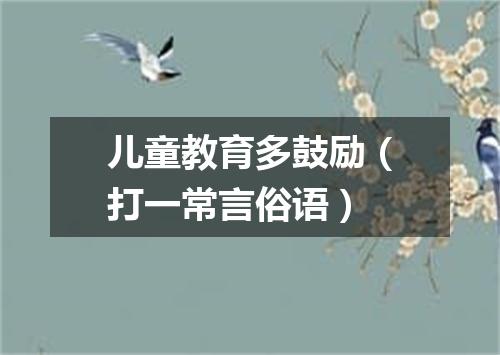 儿童教育多鼓励（打一常言俗语）