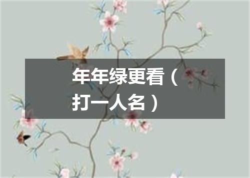 年年绿更看（打一人名）