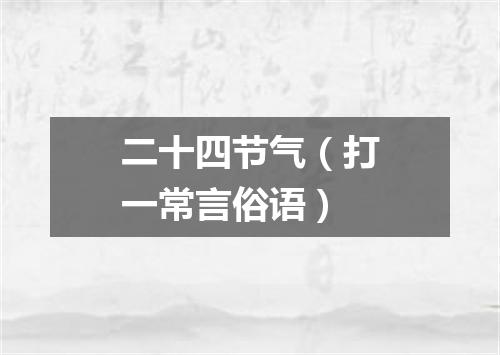 二十四节气（打一常言俗语）