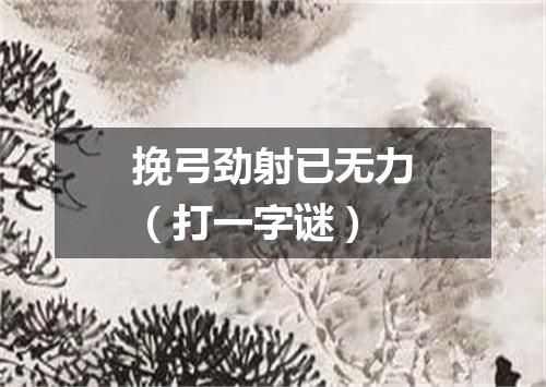 挽弓劲射已无力（打一字谜）