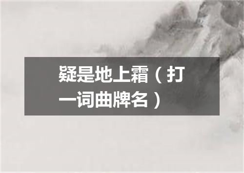 疑是地上霜（打一词曲牌名）