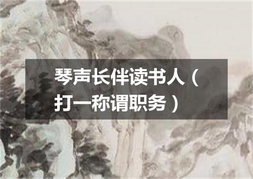 琴声长伴读书人（打一称谓职务）