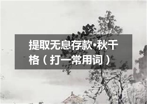 提取无息存款·秋千格（打一常用词）