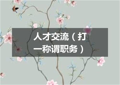 人才交流（打一称谓职务）