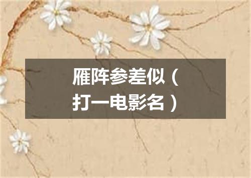 雁阵参差似（打一电影名）