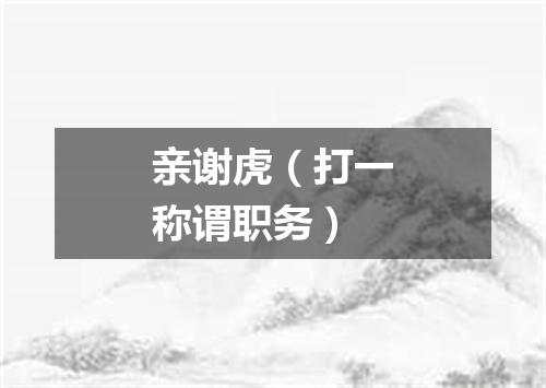 亲谢虎（打一称谓职务）