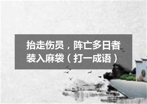抬走伤员，阵亡多日者装入麻袋（打一成语）