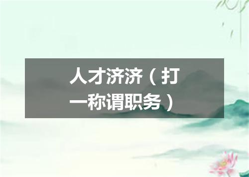 人才济济（打一称谓职务）