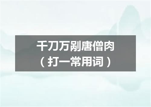 千刀万剐唐僧肉（打一常用词）