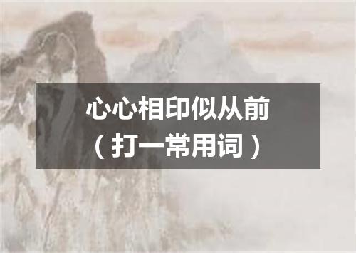 心心相印似从前（打一常用词）