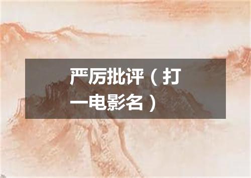 严厉批评（打一电影名）
