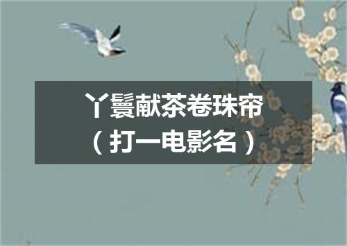 丫鬟献茶卷珠帘（打一电影名）
