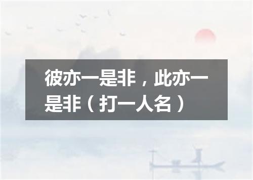 彼亦一是非，此亦一是非（打一人名）