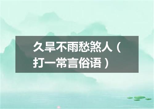 久旱不雨愁煞人（打一常言俗语）