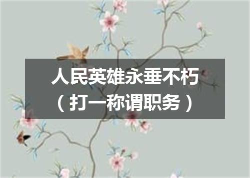 人民英雄永垂不朽（打一称谓职务）