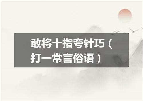 敢将十指夸针巧（打一常言俗语）