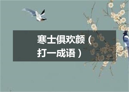 寒士俱欢颜（打一成语）