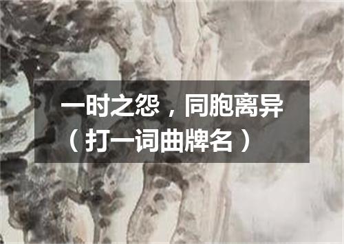 一时之怨，同胞离异（打一词曲牌名）