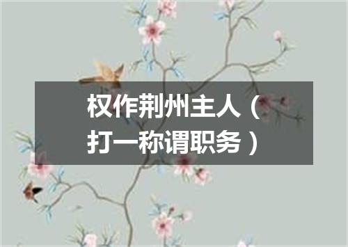 权作荆州主人（打一称谓职务）