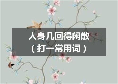 人身几回得闲散（打一常用词）