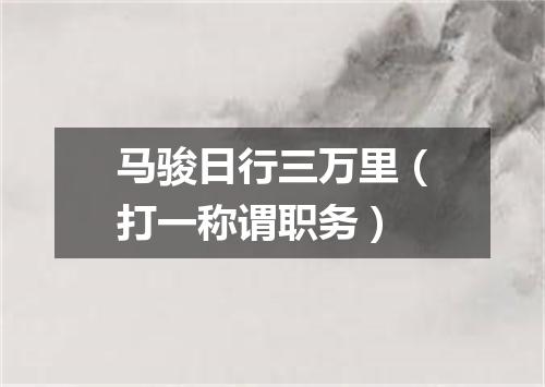 马骏日行三万里（打一称谓职务）